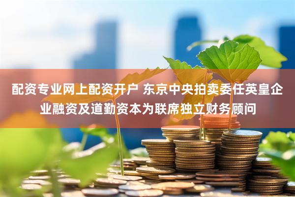 配资专业网上配资开户 东京中央拍卖委任英皇企业融资及道勤资本为联席独立财务顾问