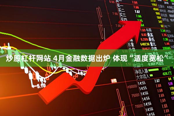 炒股杠杆网站 4月金融数据出炉 体现“适度宽松”
