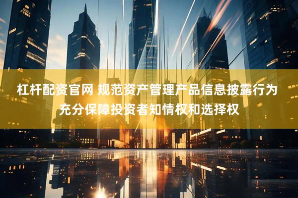 杠杆配资官网 规范资产管理产品信息披露行为 充分保障投资者知情权和选择权