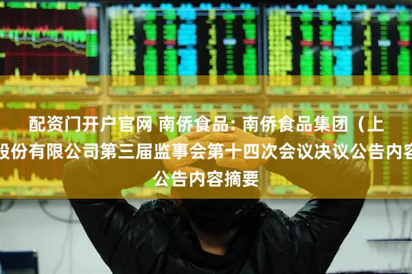 配资门开户官网 南侨食品: 南侨食品集团（上海）股份有限公司第三届监事会第十四次会议决议公告内容摘要