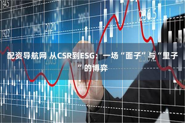配资导航网 从CSR到ESG：一场“面子”与“里子”的博弈