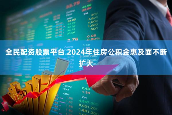 全民配资股票平台 2024年住房公积金惠及面不断扩大