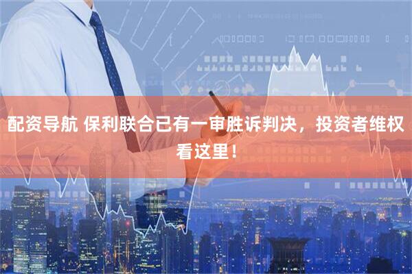 配资导航 保利联合已有一审胜诉判决，投资者维权看这里！