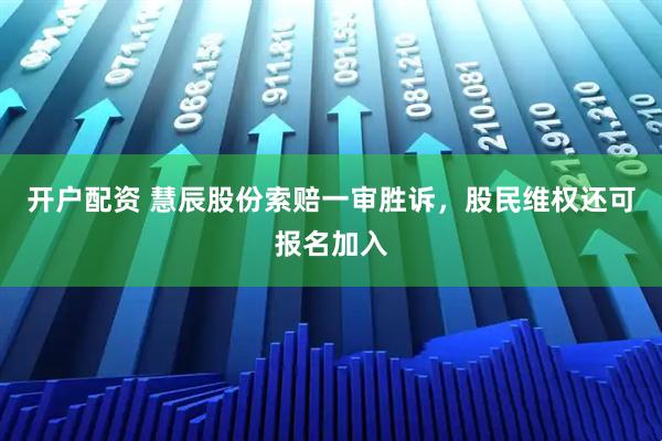 开户配资 慧辰股份索赔一审胜诉，股民维权还可报名加入
