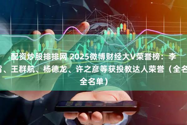 配资炒股排排网 2025微博财经大V荣誉榜：李大霄、王群航、杨德龙、许之彦等获投教达人荣誉（全名单）
