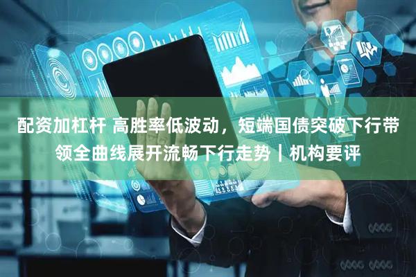 配资加杠杆 高胜率低波动，短端国债突破下行带领全曲线展开流畅下行走势｜机构要评