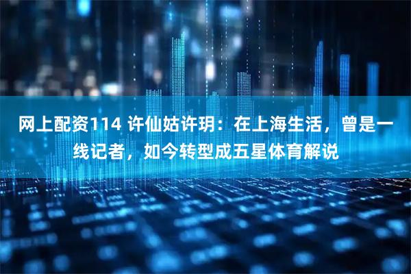 网上配资114 许仙姑许玥:在上海生活,曾是一线记者,如今转型成五星体育解说
