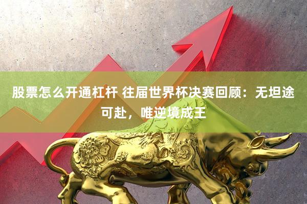 股票怎么开通杠杆 往届世界杯决赛回顾：无坦途可赴，唯逆境成王